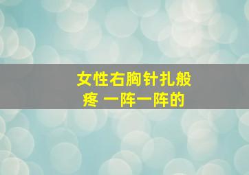 女性右胸针扎般疼 一阵一阵的